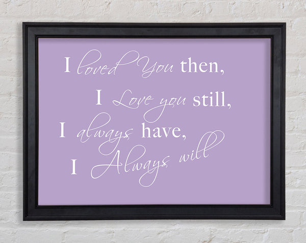 Love Quote I Loved You Then I Love You Still Lilac