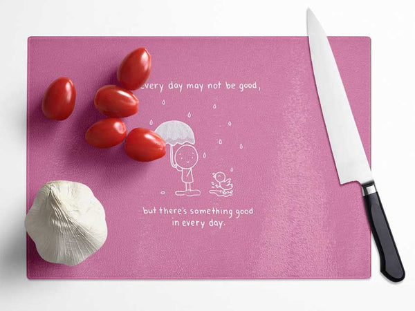 Theres Something Good In Every Day Pink Glass Chopping Board