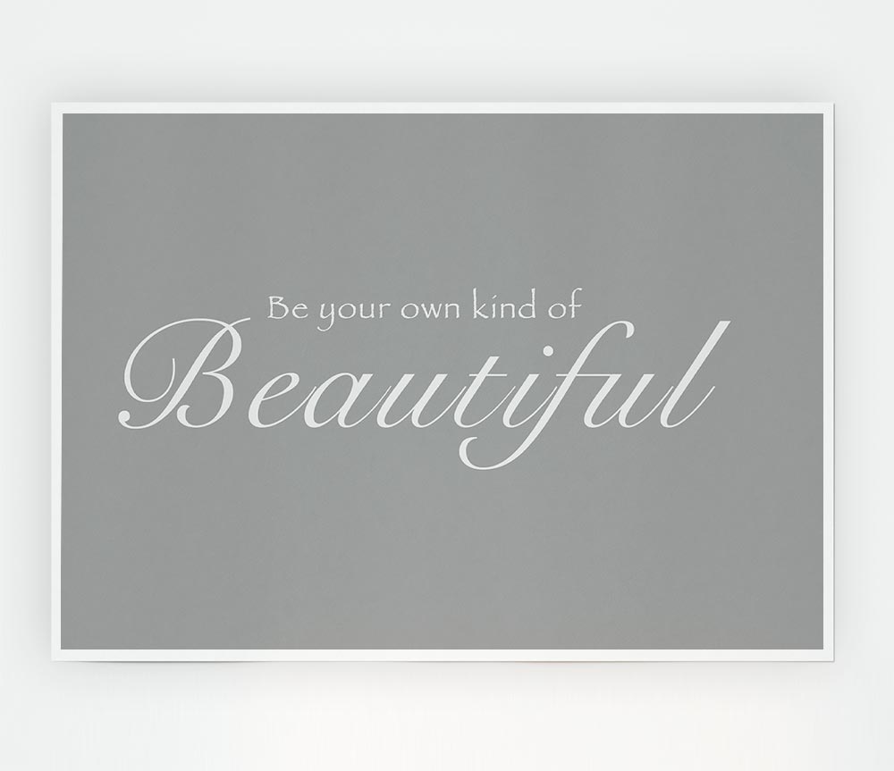 Be Your Own Kind Of Beautiful Grey White Print Poster Wall Art