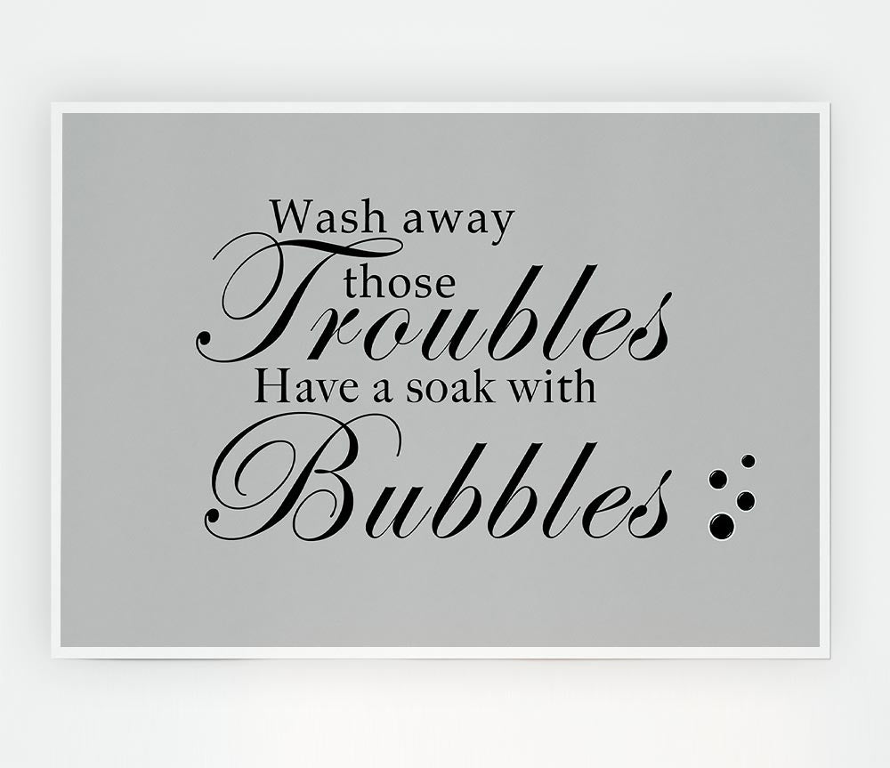 Bathroom Quote Wash Away Those Troubles Bubbles Grey Print Poster Wall Art