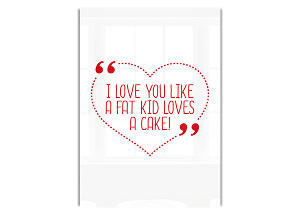 I Love You Like A Fat Kid Loves Cake